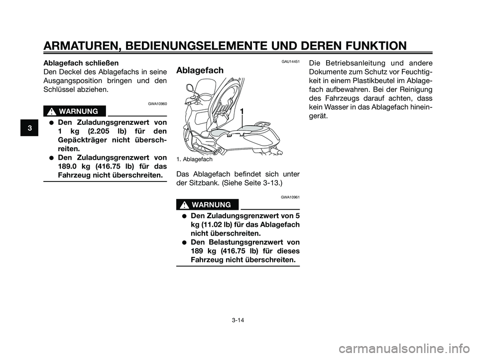 YAMAHA XMAX 125 2007  Betriebsanleitungen (in German) Ablagefach schließen
Den Deckel des Ablagefachs in seine
Ausgangsposition bringen und den
Schlüssel abziehen.
GWA10960
s s
WARNUNG
Den Zuladungsgrenzwert von 
1 kg (2.205 lb) für den
Gepäckträge