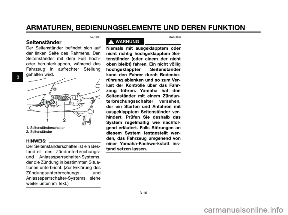 YAMAHA XMAX 125 2007  Betriebsanleitungen (in German) GAU15301
Seitenständer
Der Seitenständer befindet sich auf
der linken Seite des Rahmens. Den
Seitenständer mit dem Fuß hoch-
oder herunterklappen, während das
Fahrzeug in aufrechter Stellung
geha