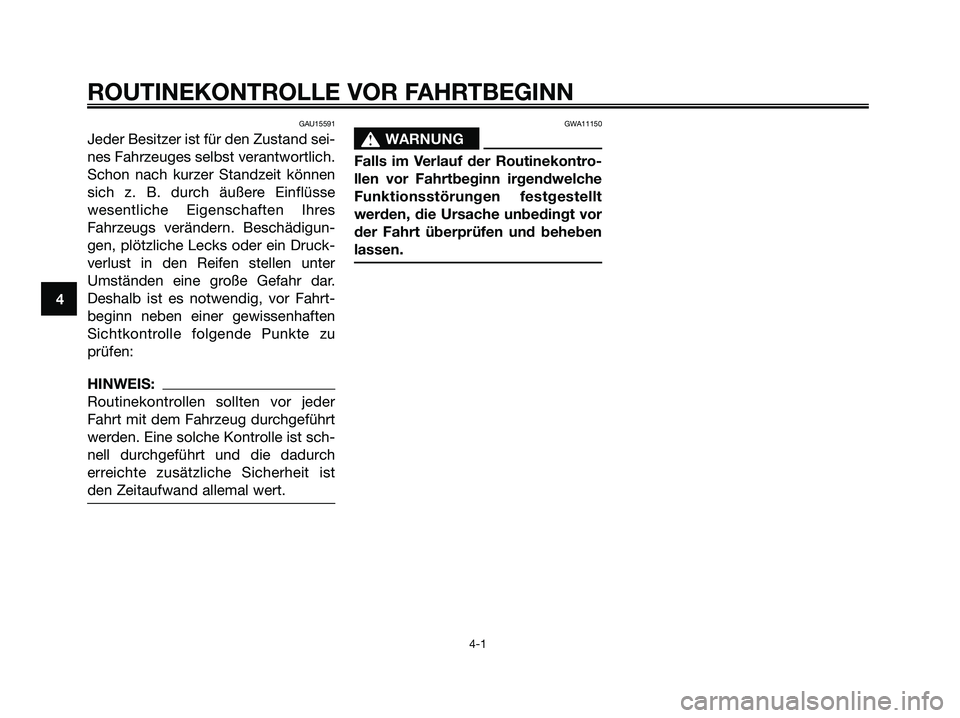 YAMAHA XMAX 125 2007  Betriebsanleitungen (in German) 4
ROUTINEKONTROLLE VOR FAHRTBEGINN
4-1
GAU15591
Jeder Besitzer ist für den Zustand sei-
nes Fahrzeuges selbst verantwortlich.
Schon nach kurzer Standzeit können
sich z. B. durch äußere Einflüsse
