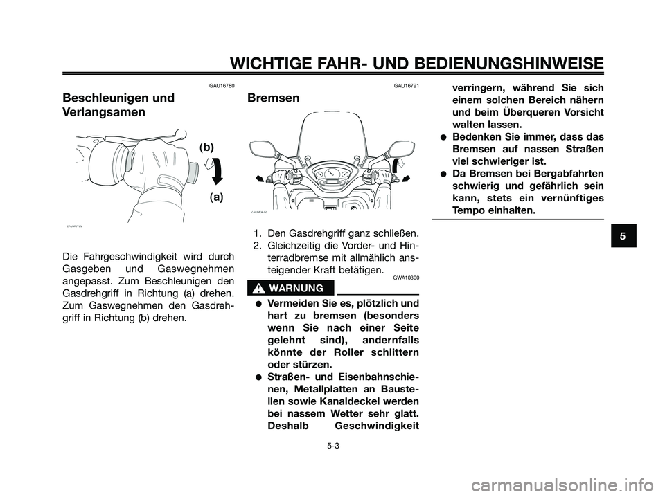 YAMAHA XMAX 125 2007  Betriebsanleitungen (in German) GAU16780
Beschleunigen und
Verlangsamen
Die Fahrgeschwindigkeit wird durch
Gasgeben und Gaswegnehmen
angepasst. Zum Beschleunigen den
Gasdrehgriff in Richtung (a) drehen.
Zum Gaswegnehmen den Gasdreh-