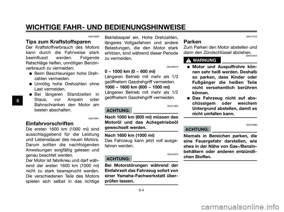 YAMAHA XMAX 125 2007  Betriebsanleitungen (in German) GAU16820
Tips zum Kraftstoffsparen
Der Kraftstoffverbrauch des Motors
kann durch die Fahrweise stark
beeinflusst werden. Folgende
Ratschläge helfen, unnötigen Benzin-
verbrauch zu vermeiden:
Beim B