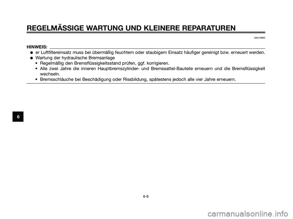 YAMAHA XMAX 125 2007  Betriebsanleitungen (in German) GAU18660
HINWEIS:
er Luftfiltereinsatz muss bei übermäßig feuchtem oder staubigem Einsatz häufiger gereinigt bzw. erneuert werden.
Wartung der hydraulische Bremsanlage
• Regelmäßig den Brems