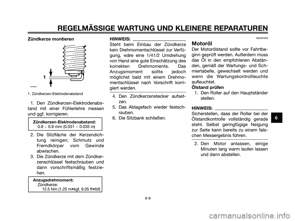 YAMAHA XMAX 125 2007  Betriebsanleitungen (in German) Zündkerze montieren
1. Zündkerzen-Elektrodenabstand
1. Den Zündkerzen-Elektrodenabs-
tand mit einer Fühlerlehre messen
und ggf. korrigieren.
2. Die Sitzfläche der Kerzendich-
tung reinigen; Schmu