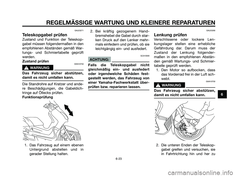 YAMAHA XMAX 125 2007  Betriebsanleitungen (in German) GAU23271
Teleskopgabel prüfen
Zustand und Funktion der Teleskop-
gabel müssen folgendermaßen in den
empfohlenen Abständen gemäß War-
tungs- und Schmiertabelle geprüft
werden.
Zustand prüfen
GW