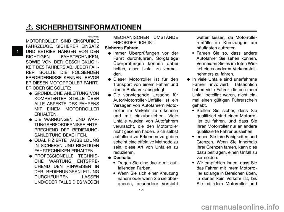 YAMAHA XMAX 125 2007  Betriebsanleitungen (in German) GAU10260
MOTORROLLER SIND EINSPURIGE
FAHRZEUGE. SICHERER EINSATZ
UND BETRIEB HÄNGEN VON DEN
RICHTIGEN FAHRTECHNIKEN,
SOWIE VON DER GESCHICKLICH-
KEIT DES FAHRERS AB. JEDER FAH-
RER SOLLTE DIE FOLGEND