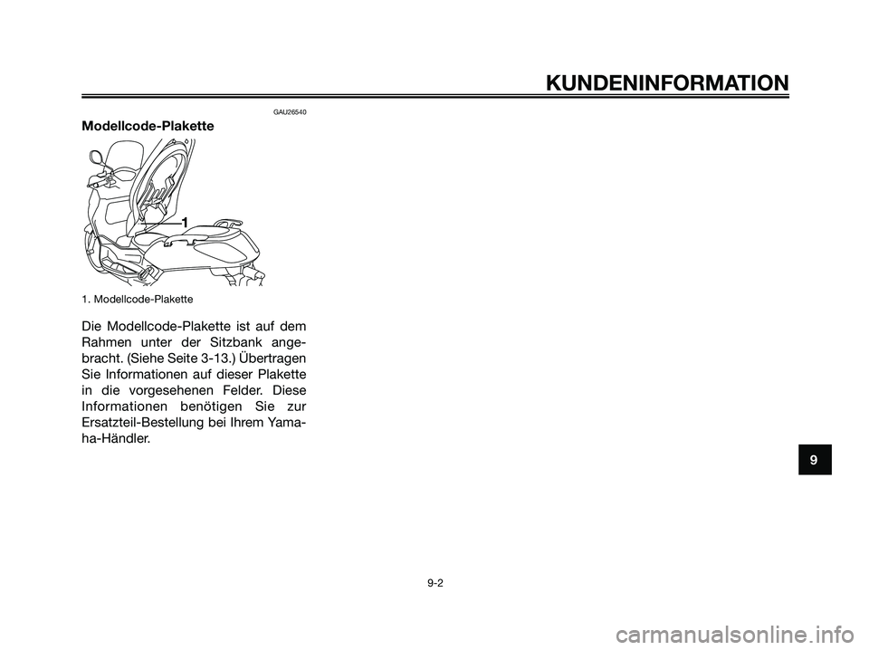 YAMAHA XMAX 125 2007 Betriebsanleitungen (in German) GAU26540
Modellcode-Plakette
1. Modellcode-Plakette
Die Modellcode-Plakette ist auf dem
Rahmen unter der Sitzbank ange-
bracht. (Siehe Seite 3-13.) Übertragen
Sie Informationen auf dieser Plakette
in YAMAHA XMAX 125 2007 Betriebsanleitungen (in German) GAU26540
Modellcode-Plakette
1. Modellcode-Plakette
Die Modellcode-Plakette ist auf dem
Rahmen unter der Sitzbank ange-
bracht. (Siehe Seite 3-13.) Übertragen
Sie Informationen auf dieser Plakette
in