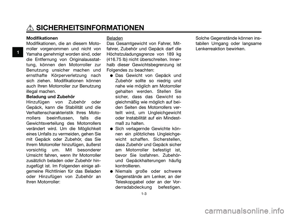 YAMAHA XMAX 125 2007  Betriebsanleitungen (in German) Modifikationen
Modifikationen, die an diesem Moto-
rroller vorgenommen und nicht von
Yamaha genehmigt worden sind, oder
die Entfernung von Originalausstat-
tung, können den Motorroller zur
Benutzung 