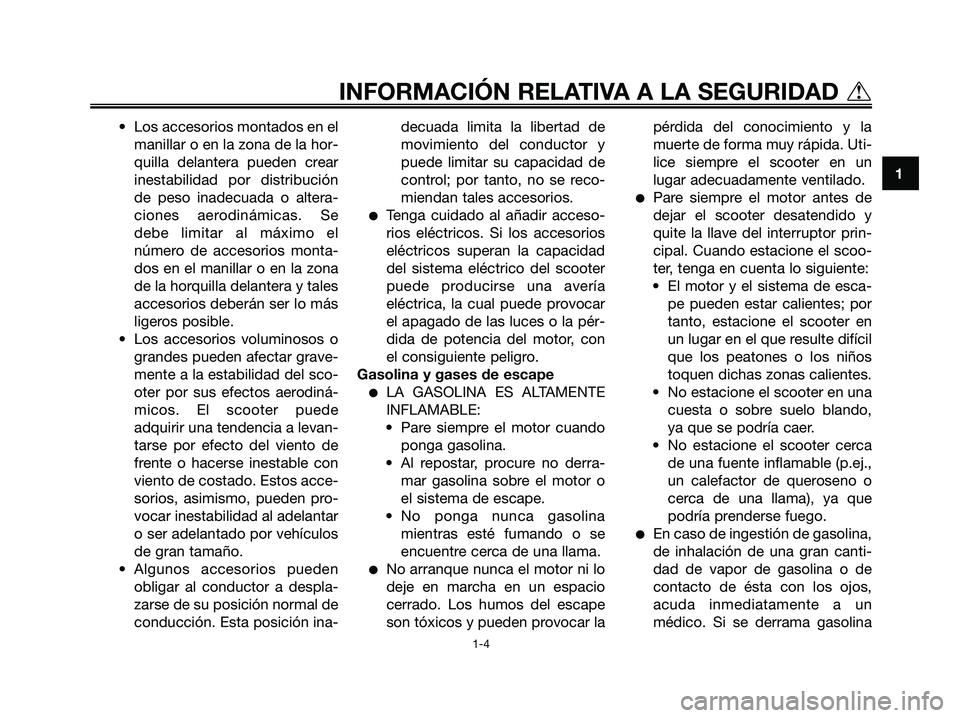 YAMAHA XMAX 125 2007  Manuale de Empleo (in Spanish) • Los accesorios montados en el
manillar o en la zona de la hor-
quilla delantera pueden crear
inestabilidad por distribución
de peso inadecuada o altera-
ciones aerodinámicas. Se
debe limitar al 