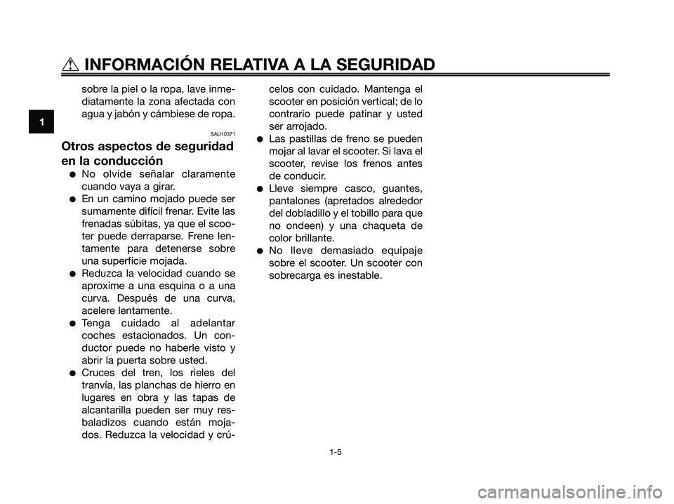 YAMAHA XMAX 125 2007  Manuale de Empleo (in Spanish) sobre la piel o la ropa, lave inme-
diatamente la zona afectada con
agua y jabón y cámbiese de ropa.
SAU10371
Otros aspectos de seguridad
en la conducción
No olvide señalar claramente
cuando vaya