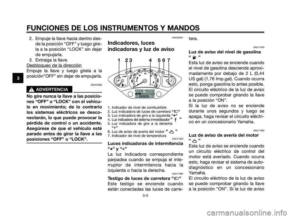 YAMAHA XMAX 125 2007  Manuale de Empleo (in Spanish) 2. Empuje la llave hacia dentro des-
de la posición “OFF” y luego gíre-
la a la posición “LOCK” sin dejar
de empujarla.
3. Extraiga la llave.
Desbloqueo de la dir
ección
Empuje la llave y 
