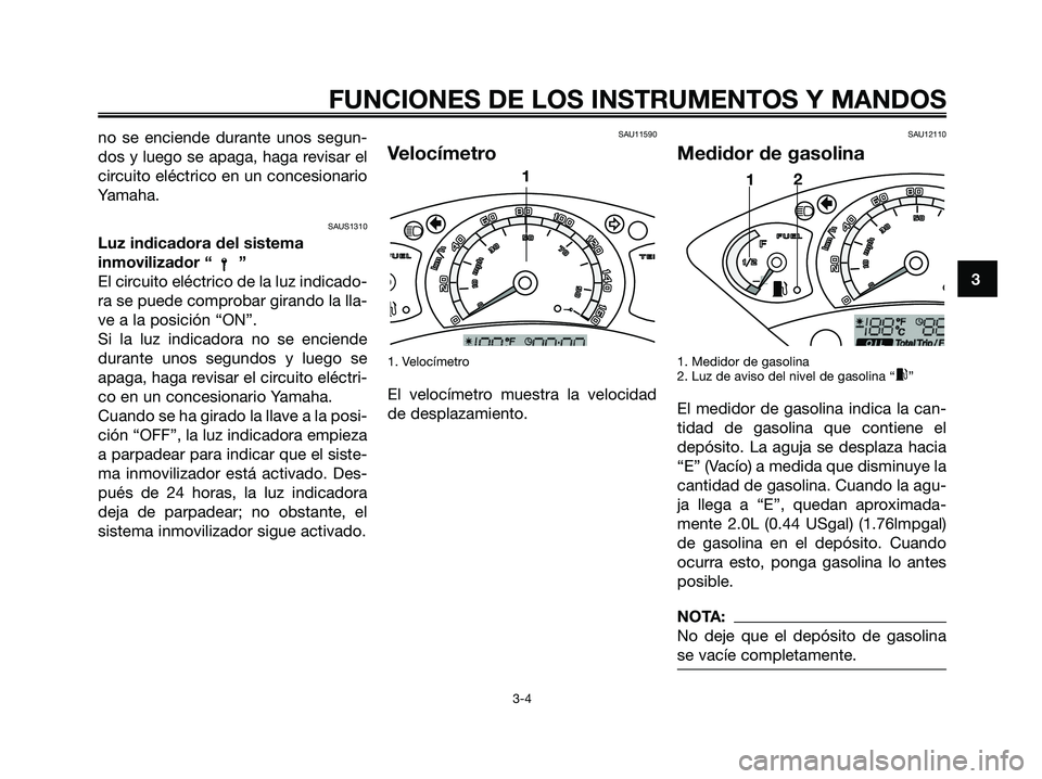 YAMAHA XMAX 125 2007  Manuale de Empleo (in Spanish) no se enciende durante unos segun-
dos y luego se apaga, haga revisar el
circuito eléctrico en un concesionario
Yamaha.
SAUS1310
Luz indicadora del sistema
inmovilizador “ ”
El circuito eléctric