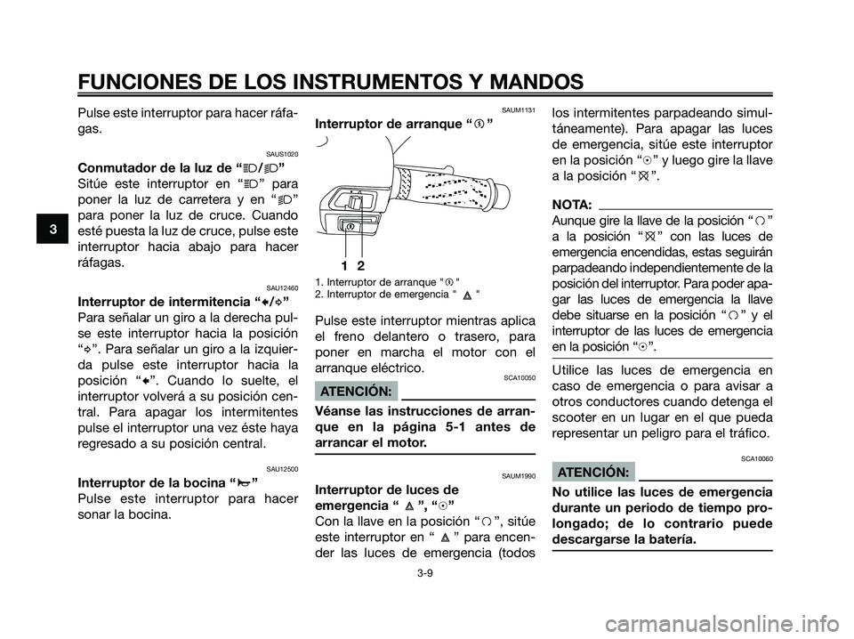 YAMAHA XMAX 125 2007  Manuale de Empleo (in Spanish) Pulse este interruptor para hacer ráfa-
gas.
SAUS1020
Conmutador de la luz de “j/k”
Sitúe este interruptor en “
j” para
poner la luz de carretera y en “
k”
para poner la luz de cruce. Cu