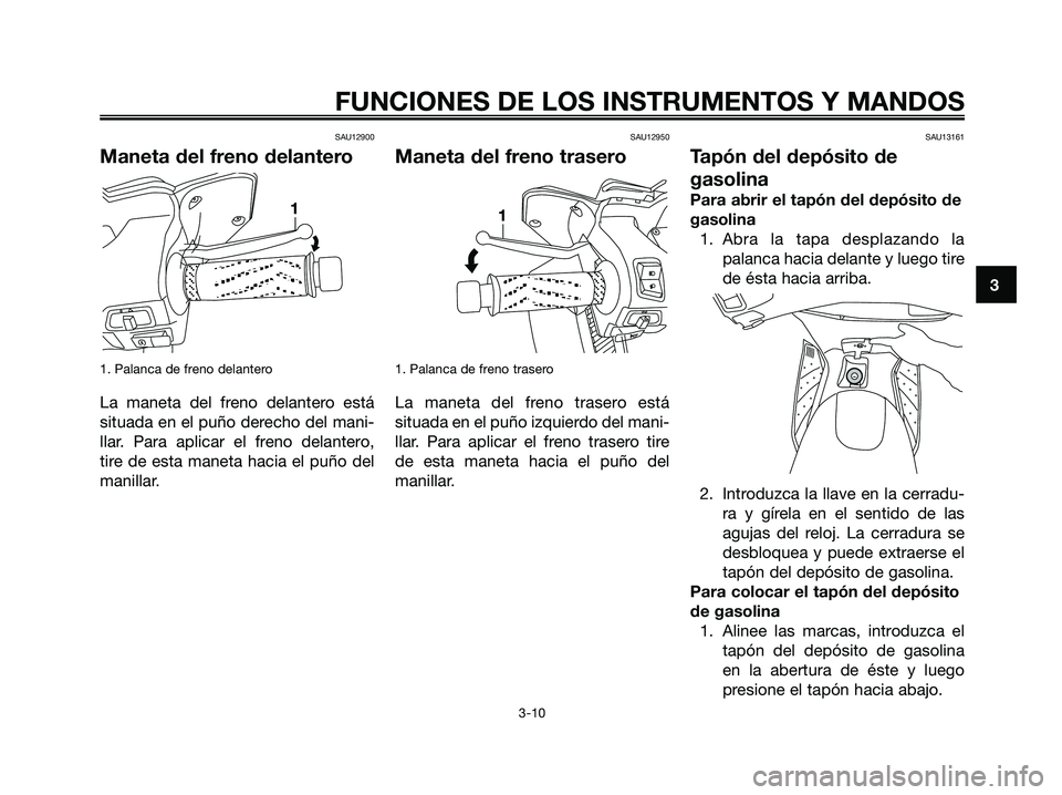 YAMAHA XMAX 125 2007  Manuale de Empleo (in Spanish) SAU12900
Maneta del freno delantero
1. Palanca de freno delantero
La maneta del freno delantero está
situada en el puño derecho del mani-
llar. Para aplicar el freno delantero,
tire de esta maneta h