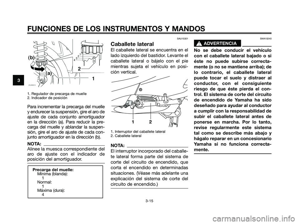 YAMAHA XMAX 125 2007  Manuale de Empleo (in Spanish) 1. Regulador de precarga de muelle
2. Indicador de posición
Para incrementar la precarga del muelle
y endurecer la suspensión, gire el aro de
ajuste de cada conjunto amortiguador
en la dirección (a