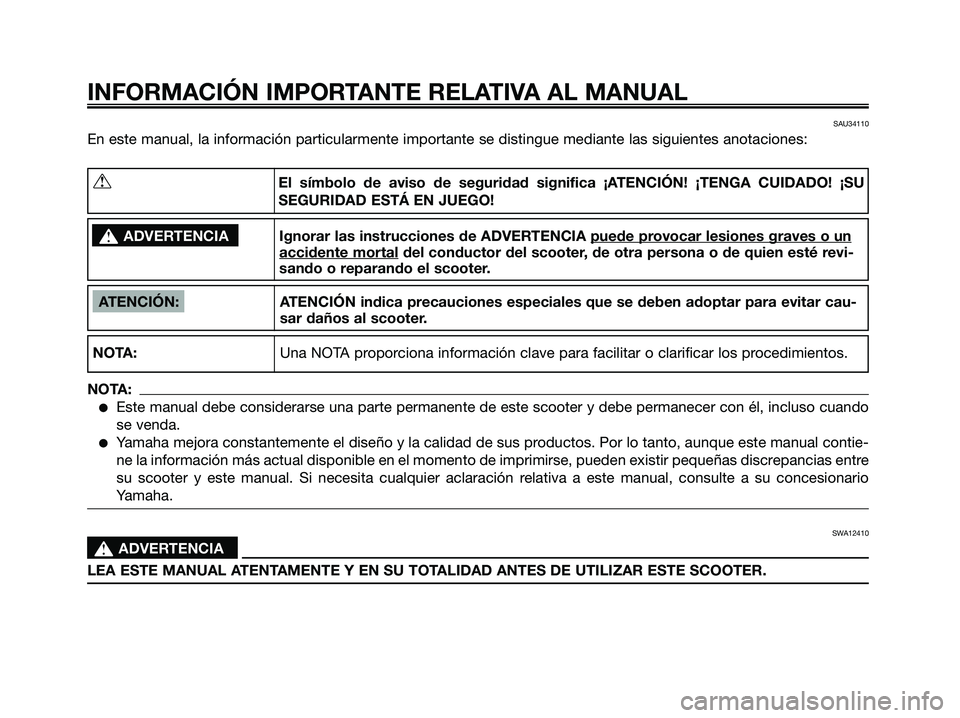 YAMAHA XMAX 125 2007  Manuale de Empleo (in Spanish) SAU34110
En este manual, la información particularmente importante se distingue mediante las siguientes anotaciones:
INFORMACIÓN IMPORTANTE RELATIVA AL MANUAL
ATENCIÓN: ATENCIÓN indica precaucione