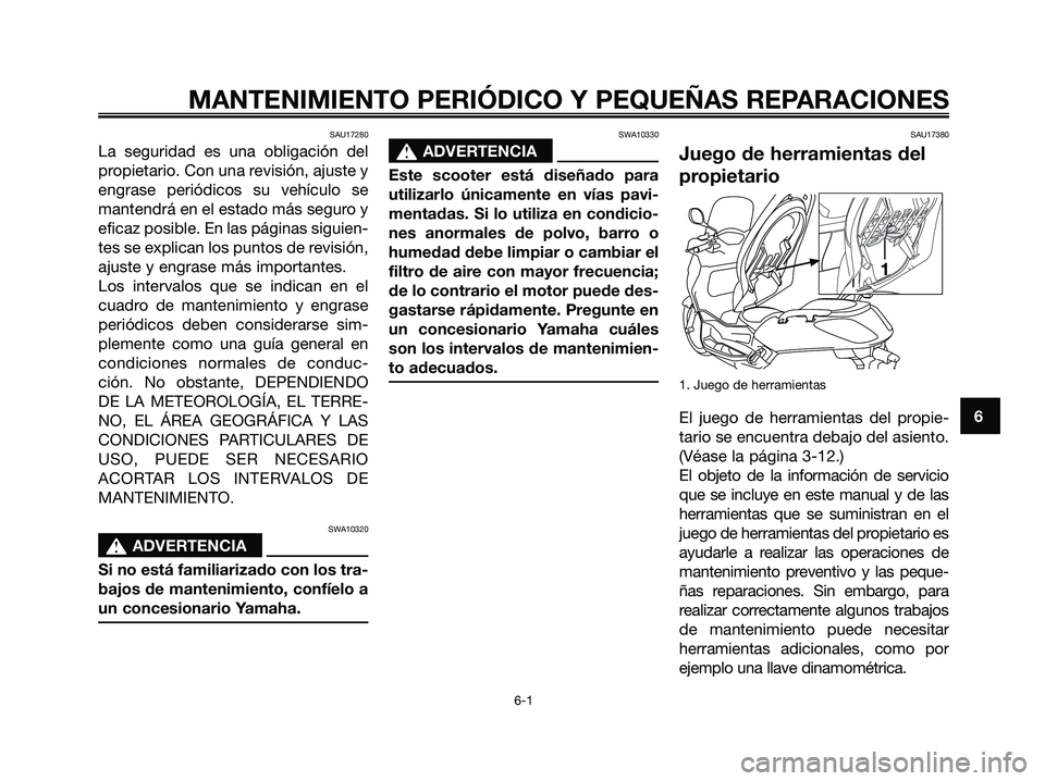 YAMAHA XMAX 125 2007  Manuale de Empleo (in Spanish) SAU17280
La seguridad es una obligación del
propietario. Con una revisión, ajuste y
engrase periódicos su vehículo se
mantendrá en el estado más seguro y
eficaz posible. En las páginas siguien-