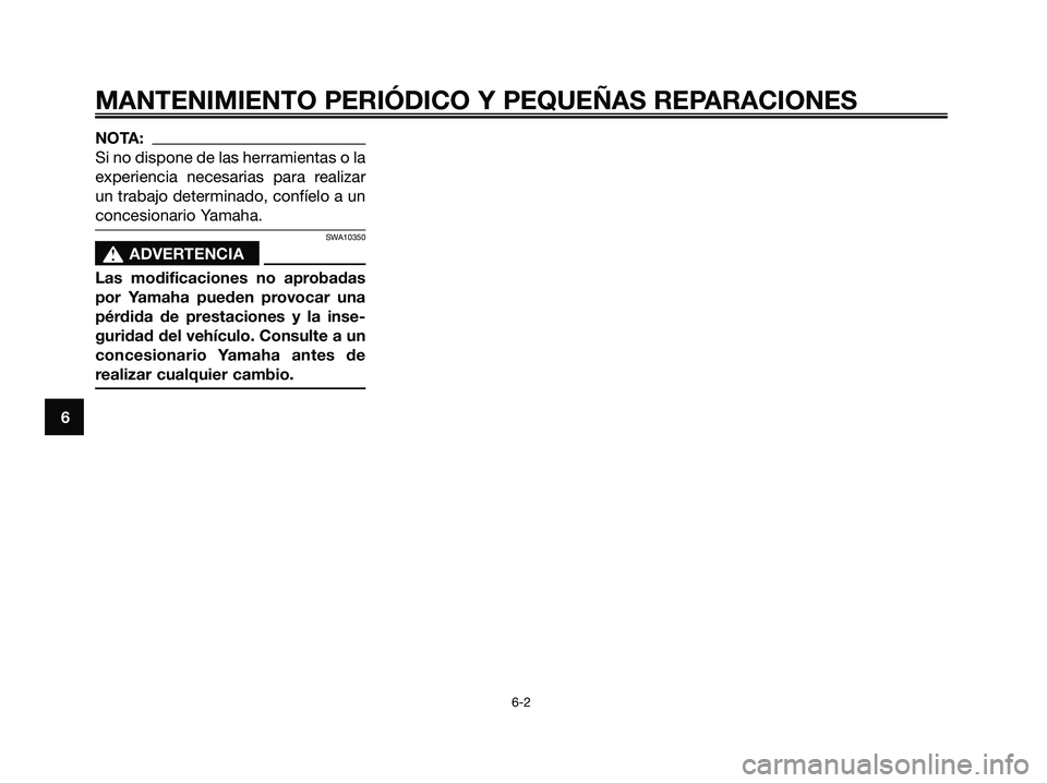 YAMAHA XMAX 125 2007  Manuale de Empleo (in Spanish) NOTA:
Si no dispone de las herramientas o la
experiencia necesarias para realizar
un trabajo determinado, confíelo a un
concesionario Yamaha.
SWA10350
s s
ADVERTENCIA
Las modificaciones no aprobadas
