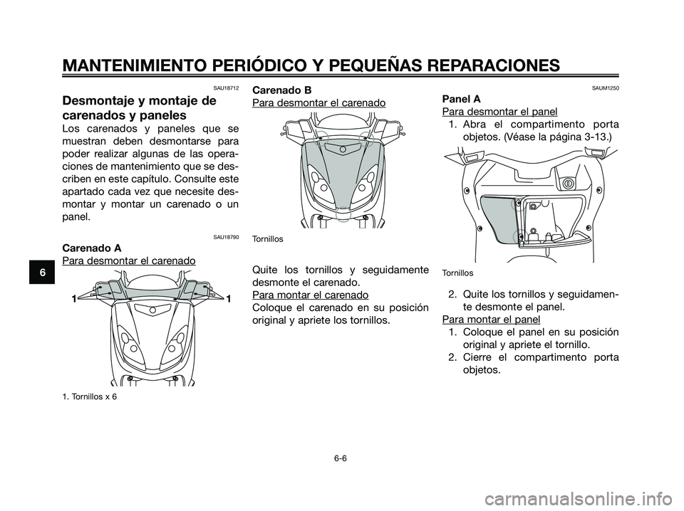 YAMAHA XMAX 125 2007  Manuale de Empleo (in Spanish) SAU18712
Desmontaje y montaje de
carenados y paneles
Los carenados y paneles que se
muestran deben desmontarse para
poder realizar algunas de las opera-
ciones de mantenimiento que se des-
criben en e