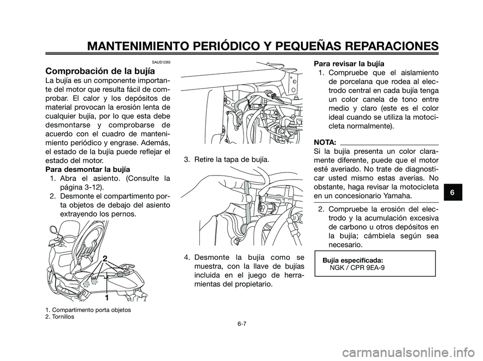 YAMAHA XMAX 125 2007  Manuale de Empleo (in Spanish) 6
MANTENIMIENTO PERIÓDICO Y PEQUEÑAS REPARACIONES
SAUS1280
Comprobación de la bujía
La bujía es un componente importan-
te del motor que resulta fácil de com-
probar. El calor y los depósitos d