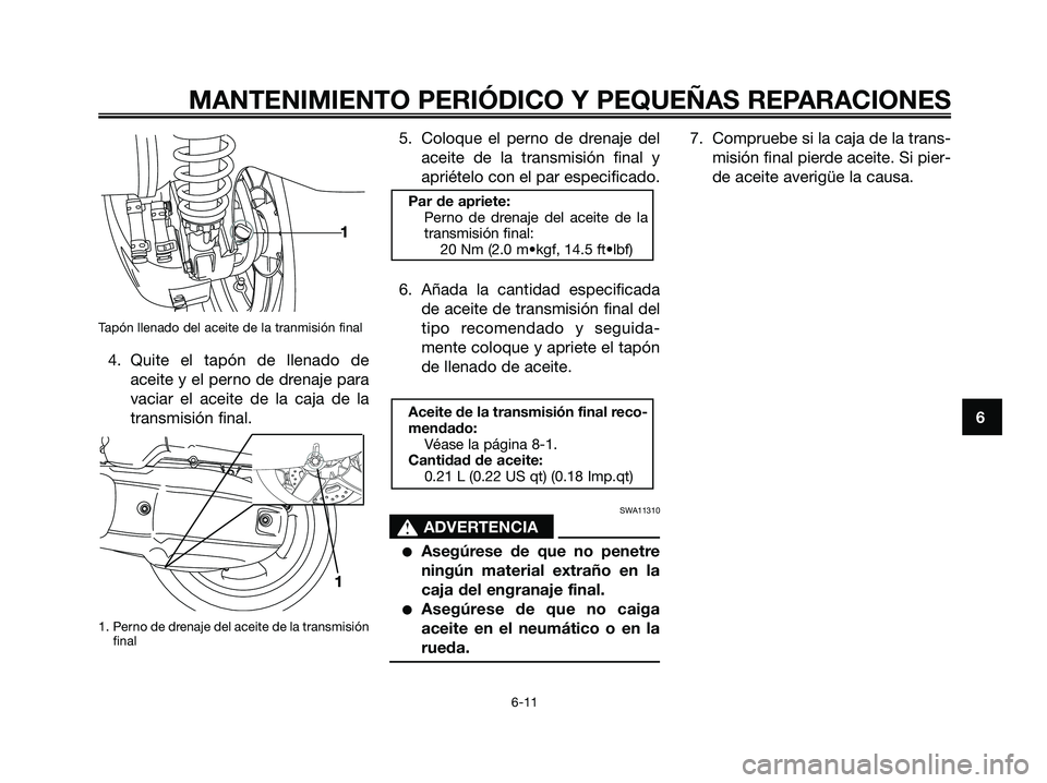 YAMAHA XMAX 125 2007  Manuale de Empleo (in Spanish) Tapón llenado del aceite de la tranmisión final
4. Quite el tapón de llenado de
aceite y el perno de drenaje para
vaciar el aceite de la caja de la
transmisión final.
1. Perno de drenaje del aceit