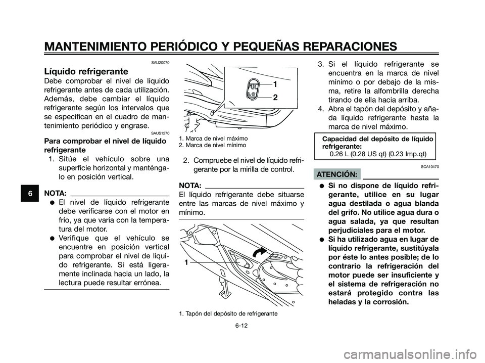 YAMAHA XMAX 125 2007  Manuale de Empleo (in Spanish) SAU20070
Líquido refrigerante
Debe comprobar el nivel de líquido
refrigerante antes de cada utilización.
Además, debe cambiar el líquido
refrigerante según los intervalos que
se especifican en e