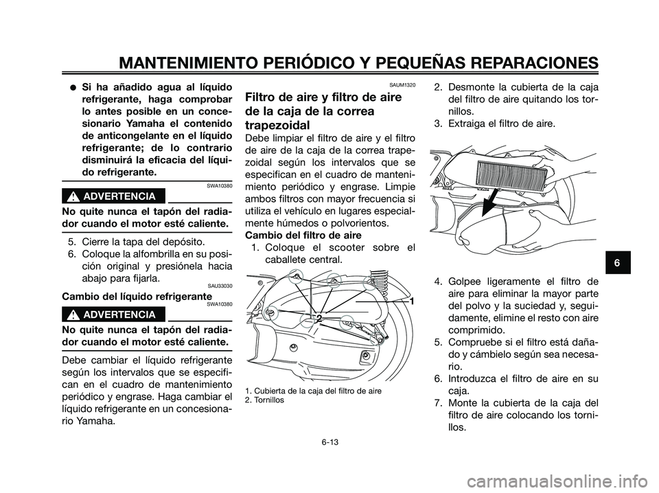 YAMAHA XMAX 125 2007  Manuale de Empleo (in Spanish) Si ha añadido agua al líquido
refrigerante, haga comprobar
lo antes posible en un conce-
sionario Yamaha el contenido
de anticongelante en el líquido
refrigerante; de lo contrario
disminuirá la e