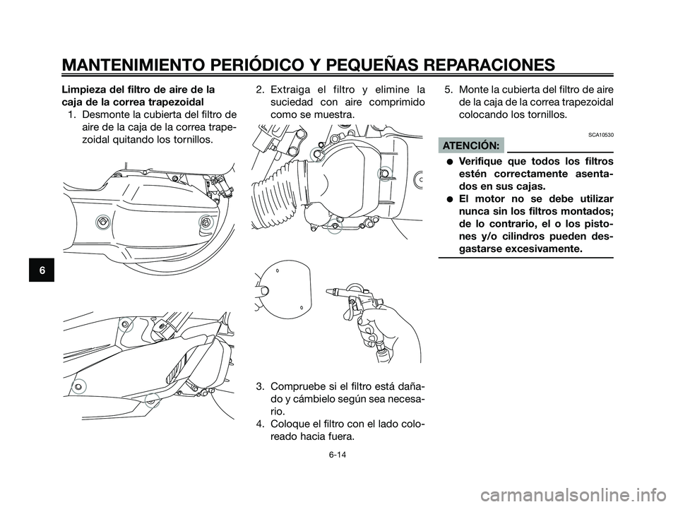 YAMAHA XMAX 125 2007  Manuale de Empleo (in Spanish) Limpieza del filtro de aire de la
caja de la correa trapezoidal
1. Desmonte la cubierta del filtro de
aire de la caja de la correa trape-
zoidal quitando los tornillos.2. Extraiga el filtro y elimine 