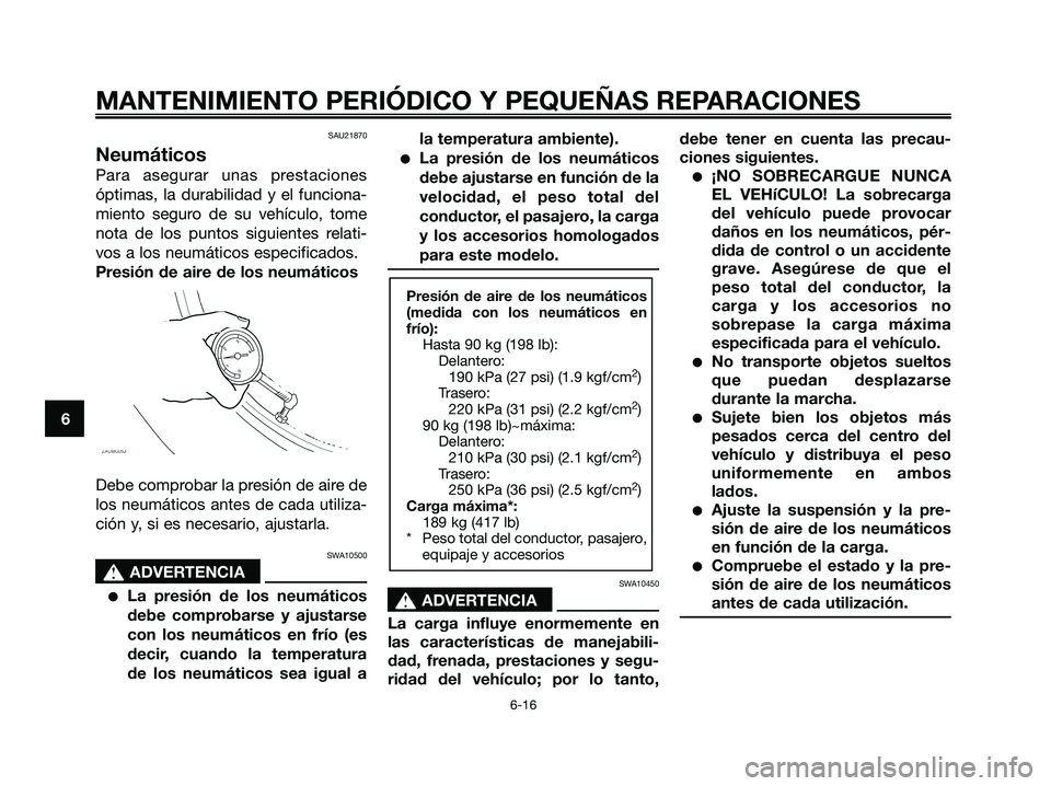 YAMAHA XMAX 125 2007  Manuale de Empleo (in Spanish) SAU21870
Neumáticos
Para asegurar unas prestaciones
óptimas, la durabilidad y el funciona-
miento seguro de su vehículo, tome
nota de los puntos siguientes relati-
vos a los neumáticos especificad