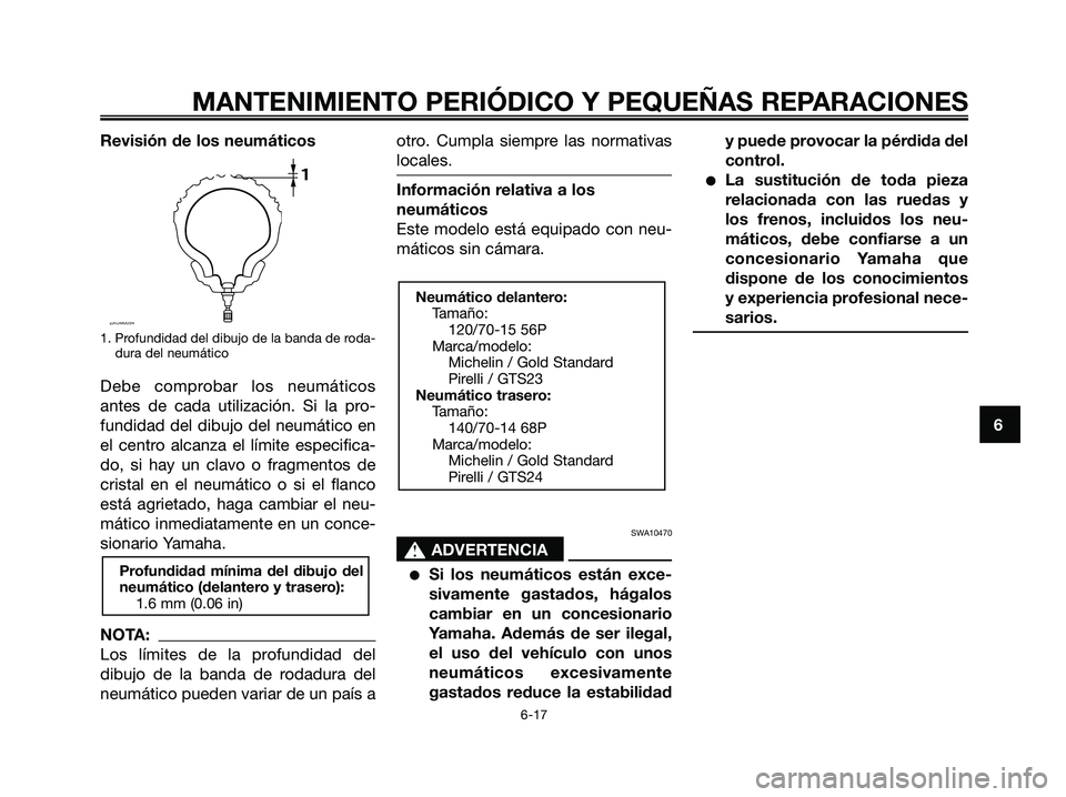 YAMAHA XMAX 125 2007  Manuale de Empleo (in Spanish) Revisión de los neumáticos
1. Profundidad del dibujo de la banda de roda-
dura del neumático
Debe comprobar los neumáticos
antes de cada utilización. Si la pro-
fundidad del dibujo del neumático