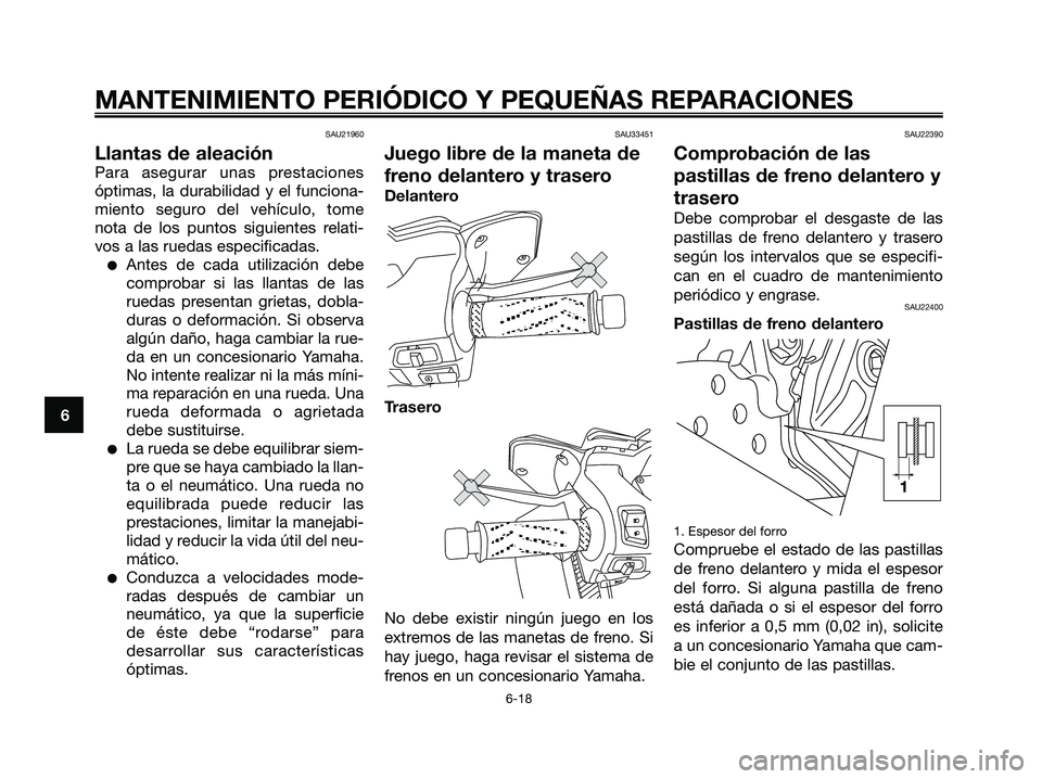 YAMAHA XMAX 125 2007  Manuale de Empleo (in Spanish) SAU21960
Llantas de aleación
Para asegurar unas prestaciones
óptimas, la durabilidad y el funciona-
miento seguro del vehículo, tome
nota de los puntos siguientes relati-
vos a las ruedas especific