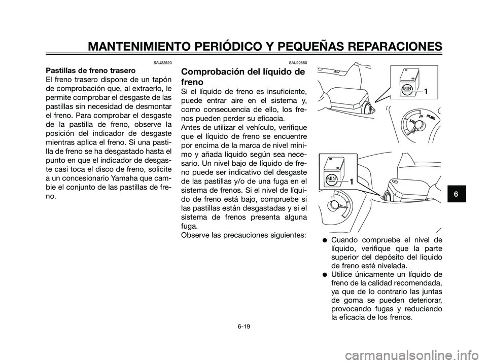 YAMAHA XMAX 125 2007  Manuale de Empleo (in Spanish) SAU22520
Pastillas de freno trasero
El freno trasero dispone de un tapón
de comprobación que, al extraerlo, le
permite comprobar el desgaste de las
pastillas sin necesidad de desmontar
el freno. Par