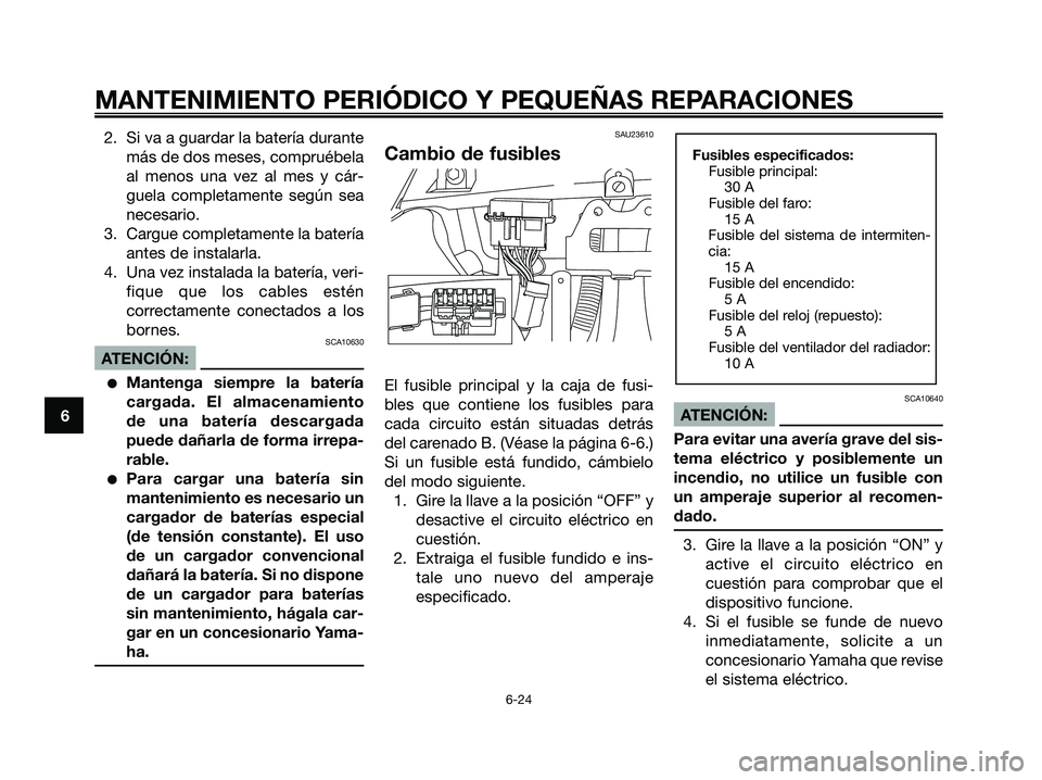 YAMAHA XMAX 125 2007  Manuale de Empleo (in Spanish) 2. Si va a guardar la batería durante
más de dos meses, compruébela
al menos una vez al mes y cár-
guela completamente según sea
necesario.
3. Cargue completamente la batería
antes de instalarla