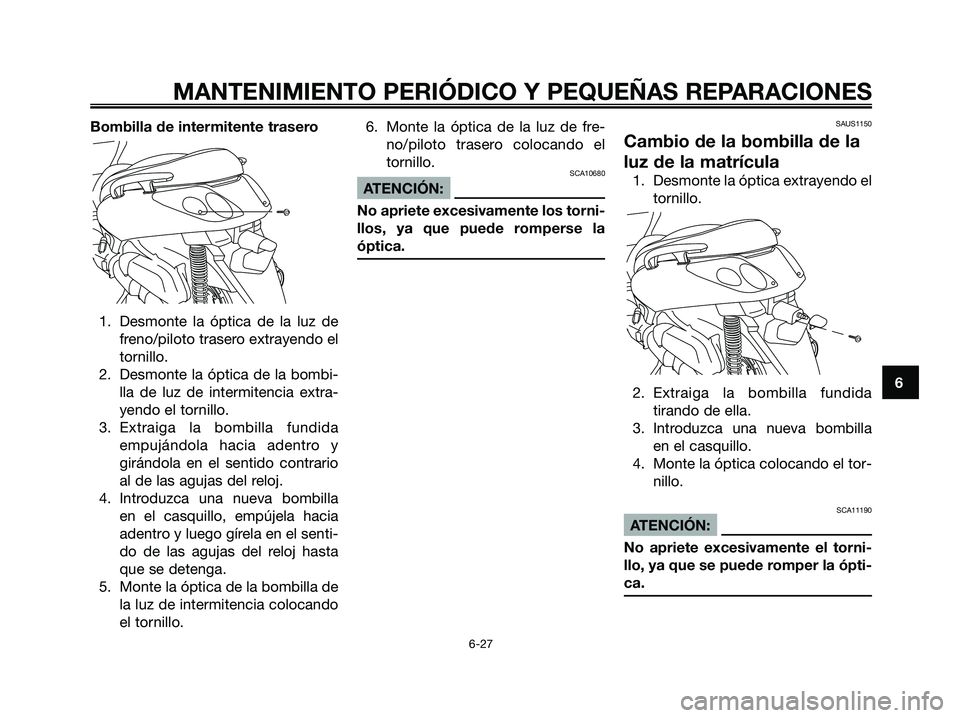 YAMAHA XMAX 125 2007  Manuale de Empleo (in Spanish) Bombilla de intermitente trasero
1. Desmonte la óptica de la luz de
freno/piloto trasero extrayendo el
tornillo.
2. Desmonte la óptica de la bombi-
lla de luz de intermitencia extra-
yendo el tornil