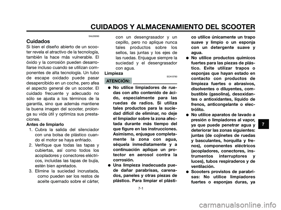 YAMAHA XMAX 125 2007  Manuale de Empleo (in Spanish) SAU26090
Cuidados
Si bien el diseño abierto de un scoo-
ter revela el atractivo de la tecnología,
también la hace más vulnerable. El
óxido y la corrosión pueden desarro-
llarse incluso cuando se