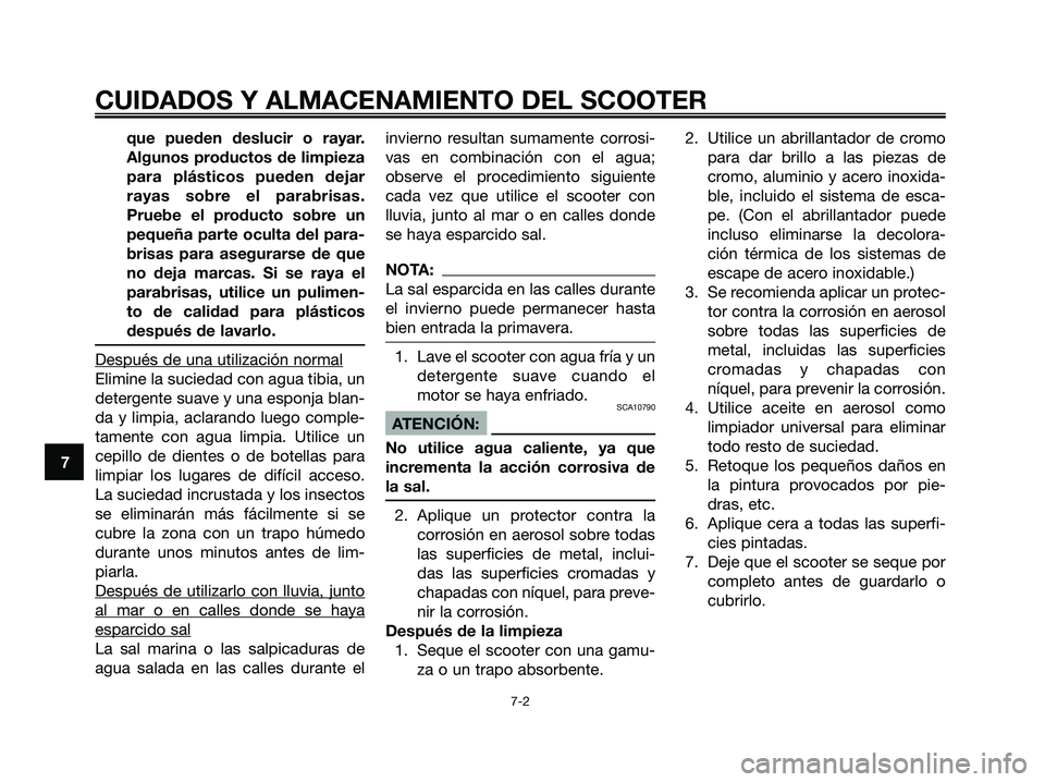 YAMAHA XMAX 125 2007  Manuale de Empleo (in Spanish) que pueden deslucir o rayar.
Algunos productos de limpieza
para plásticos pueden dejar
rayas sobre el parabrisas.
Pruebe el producto sobre un
pequeña parte oculta del para-
brisas para asegurarse de