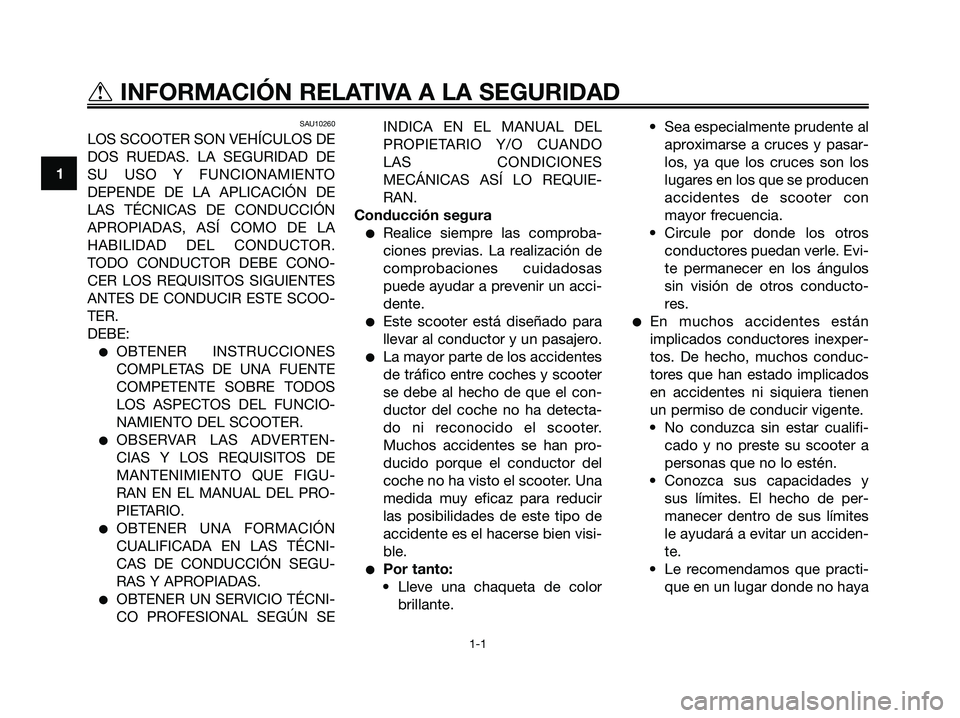 YAMAHA XMAX 125 2007  Manuale de Empleo (in Spanish) SAU10260
LOS SCOOTER SON VEHÍCULOS DE
DOS RUEDAS. LA SEGURIDAD DE
SU USO Y FUNCIONAMIENTO
DEPENDE DE LA APLICACIÓN DE
LAS TÉCNICAS DE CONDUCCIÓN
APROPIADAS, ASÍ COMO DE LA
HABILIDAD DEL CONDUCTOR