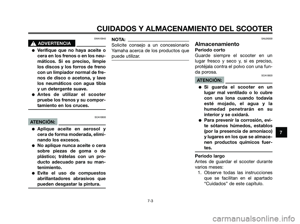 YAMAHA XMAX 125 2007  Manuale de Empleo (in Spanish) SWA10940
s s
ADVERTENCIA
Verifique que no haya aceite o
cera en los frenos o en los neu-
máticos. Si es preciso, limpie
los discos y los forros de freno
con un limpiador normal de fre-
nos de disco 