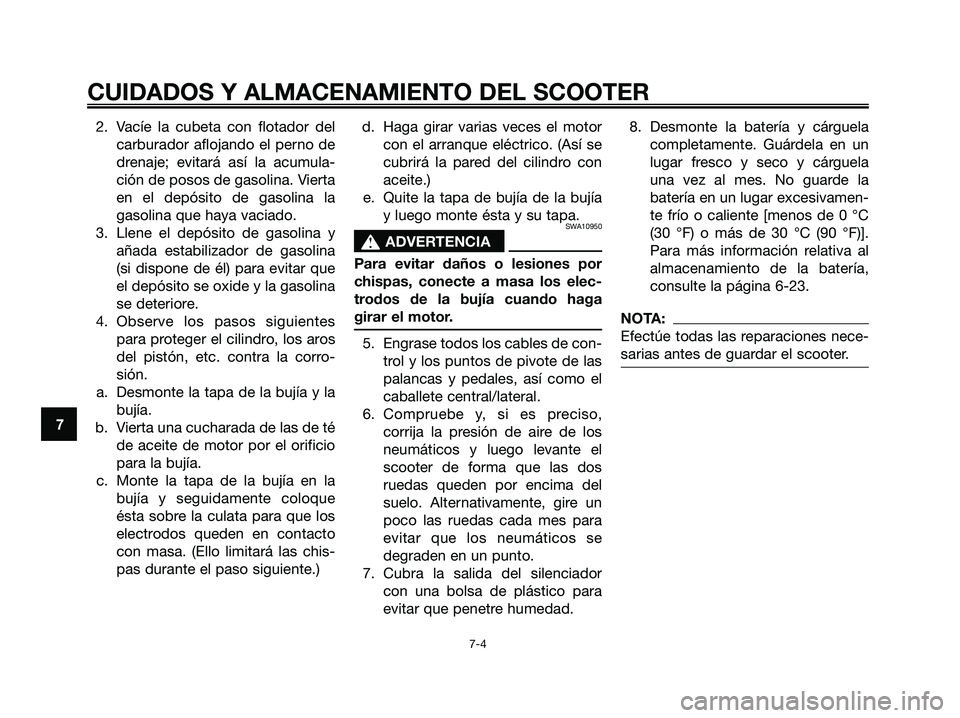 YAMAHA XMAX 125 2007  Manuale de Empleo (in Spanish) 2. Vacíe la cubeta con flotador del
carburador aflojando el perno de
drenaje; evitará así la acumula-
ción de posos de gasolina. Vierta
en el depósito de gasolina la
gasolina que haya vaciado.
3.