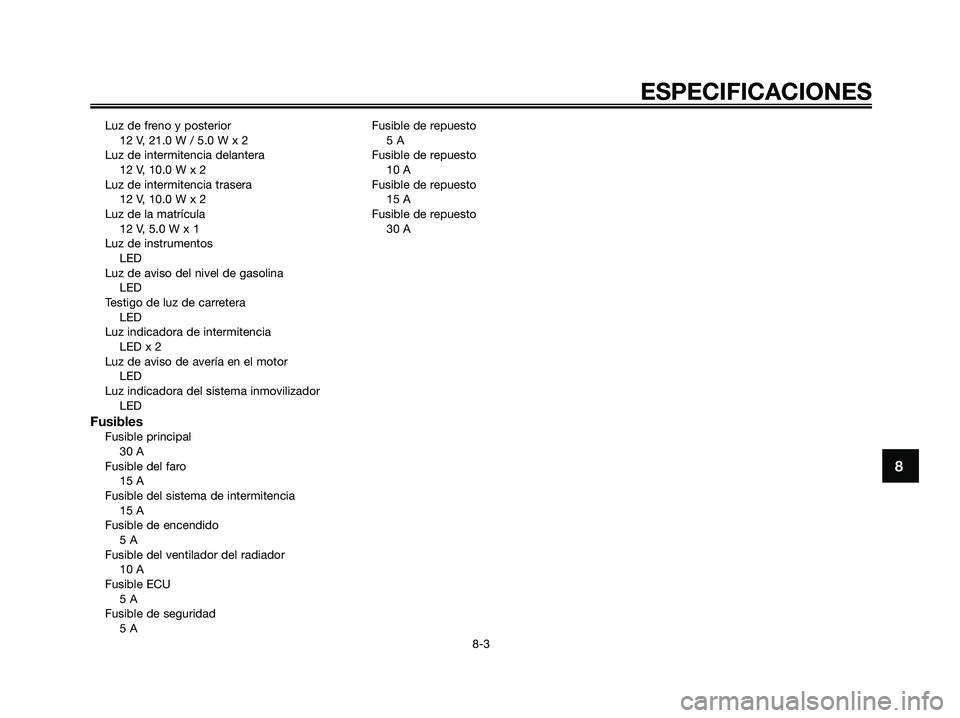 YAMAHA XMAX 125 2007  Manuale de Empleo (in Spanish) Luz de freno y posterior
12 V, 21.0 W / 5.0 W x 2
Luz de intermitencia delantera
12 V, 10.0 W x 2
Luz de intermitencia trasera
12 V, 10.0 W x 2
Luz de la matrícula
12 V, 5.0 W x 1
Luz de instrumentos