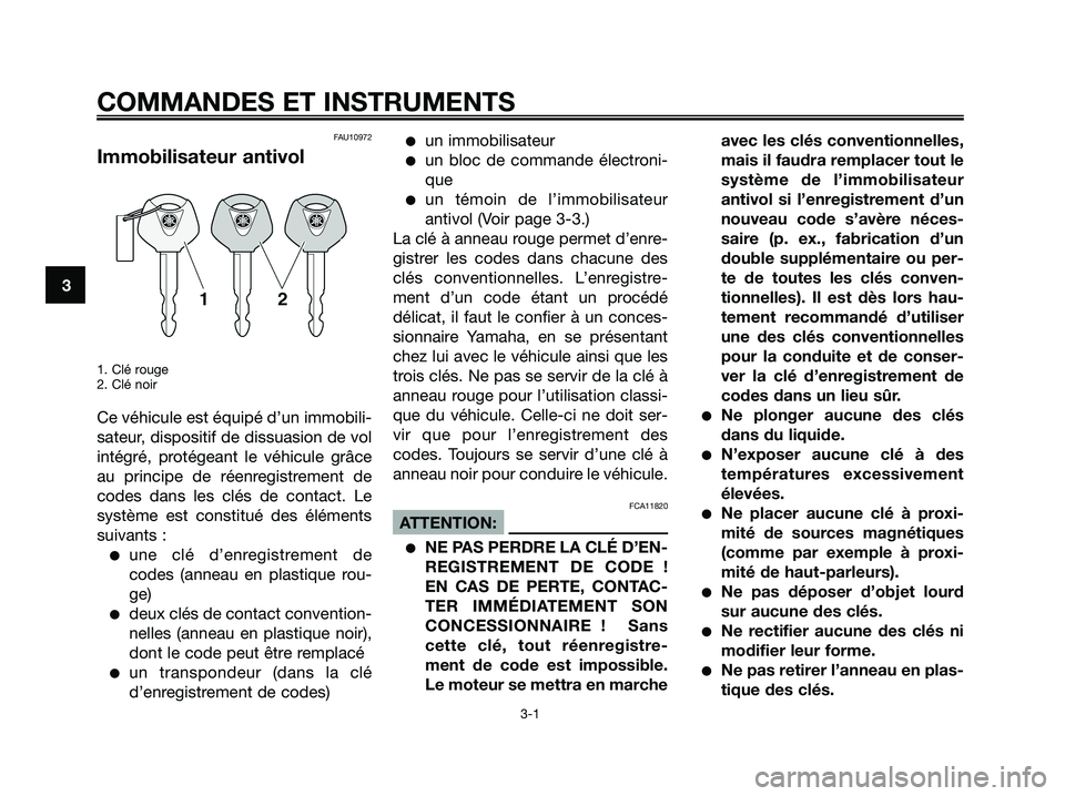 YAMAHA XMAX 125 2007  Notices Demploi (in French) FAU10972
Immobilisateur antivol
1. Clé rouge
2. Clé noir
Ce véhicule est équipé d’un immobili-
sateur, dispositif de dissuasion de vol
intégré, protégeant le véhicule grâce
au principe de 