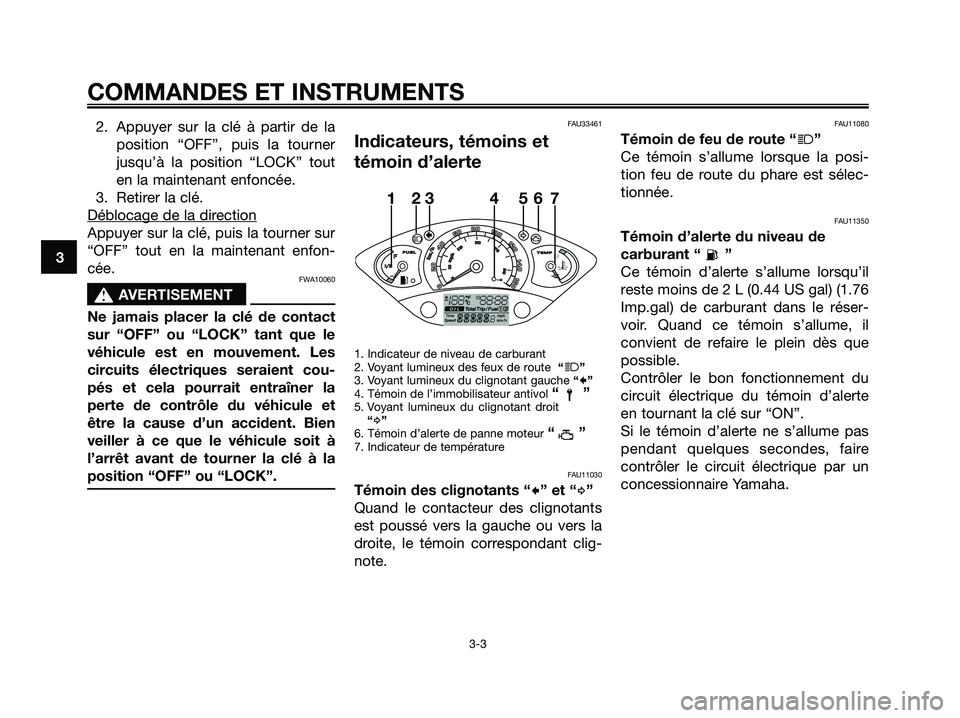 YAMAHA XMAX 125 2007  Notices Demploi (in French) 2. Appuyer sur la clé à partir de la
position “OFF”, puis la tourner
jusqu’à la position “LOCK” tout
en la maintenant enfoncée.
3. Retirer la clé.
Déblocage de la dir
ection
Appuyer su