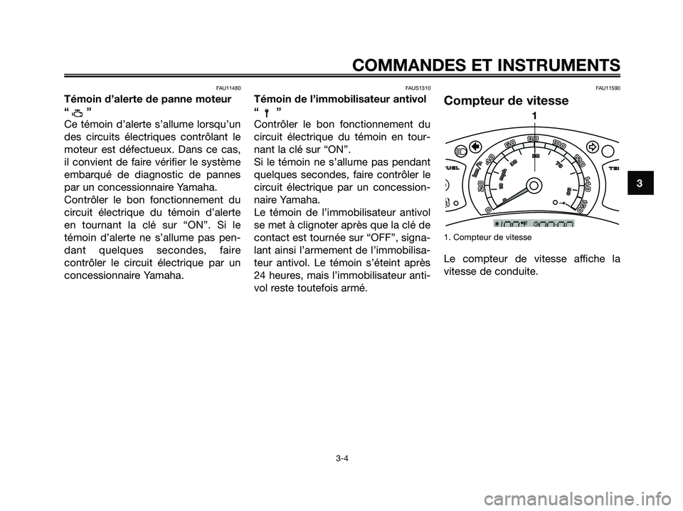 YAMAHA XMAX 125 2007  Notices Demploi (in French) FAU11480
Témoin d’alerte de panne moteur
“”
Ce témoin d’alerte s’allume lorsqu’un
des circuits électriques contrôlant le
moteur est défectueux. Dans ce cas,
il convient de faire véri