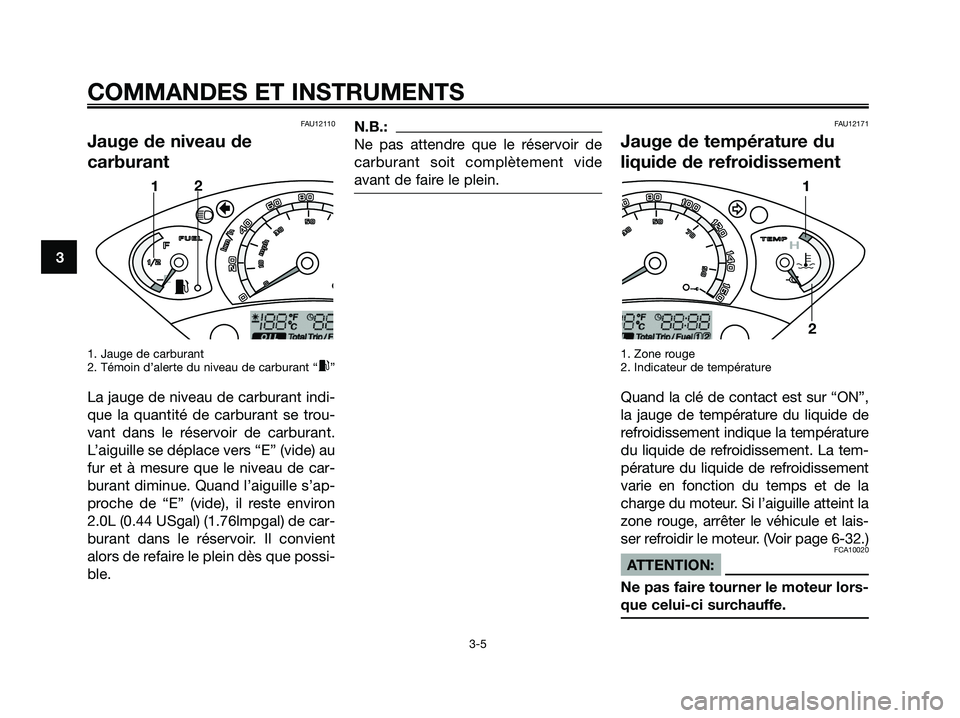 YAMAHA XMAX 125 2007  Notices Demploi (in French) FAU12110
Jauge de niveau de
carburant
1. Jauge de carburant
2. Témoin d’alerte du niveau de carburant “x”
La jauge de niveau de carburant indi-
que la quantité de carburant se trou-
vant dans 
