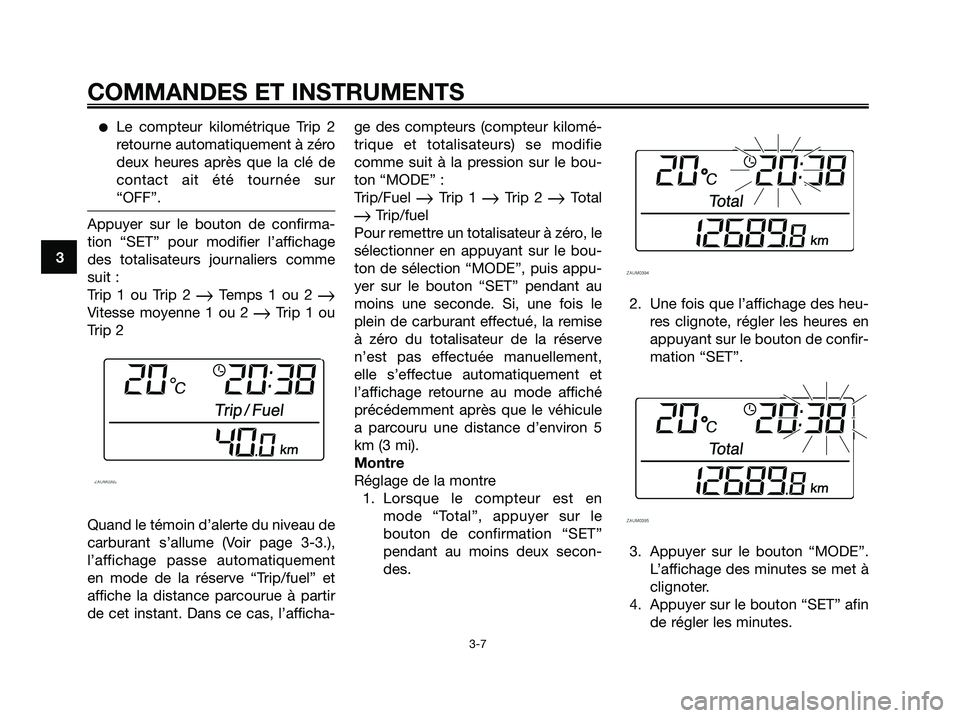 YAMAHA XMAX 125 2007  Notices Demploi (in French) Le compteur kilométrique Trip 2
retourne automatiquement à zéro
deux heures après que la clé de
contact ait été tournée sur
“OFF”.
Appuyer sur le bouton de confirma-
tion “SET” pour m