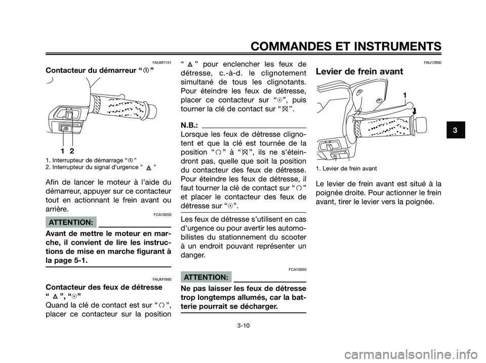 YAMAHA XMAX 125 2007  Notices Demploi (in French) FAUM1131
Contacteur du démarreur “g”
1. Interrupteur de démarrage “g”
2. Interrupteur du signal d’urgence ” ”
Afin de lancer le moteur à l’aide du
démarreur, appuyer sur ce contact
