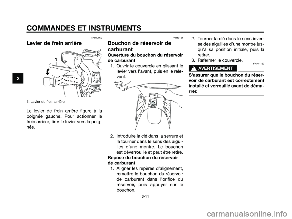 YAMAHA XMAX 125 2007  Notices Demploi (in French) FAU12950
Levier de frein arrière
1. Levier de frein arrière
Le levier de frein arrière figure à la
poignée gauche. Pour actionner le
frein arrière, tirer le levier vers la poig-
née.
FAU13161
B