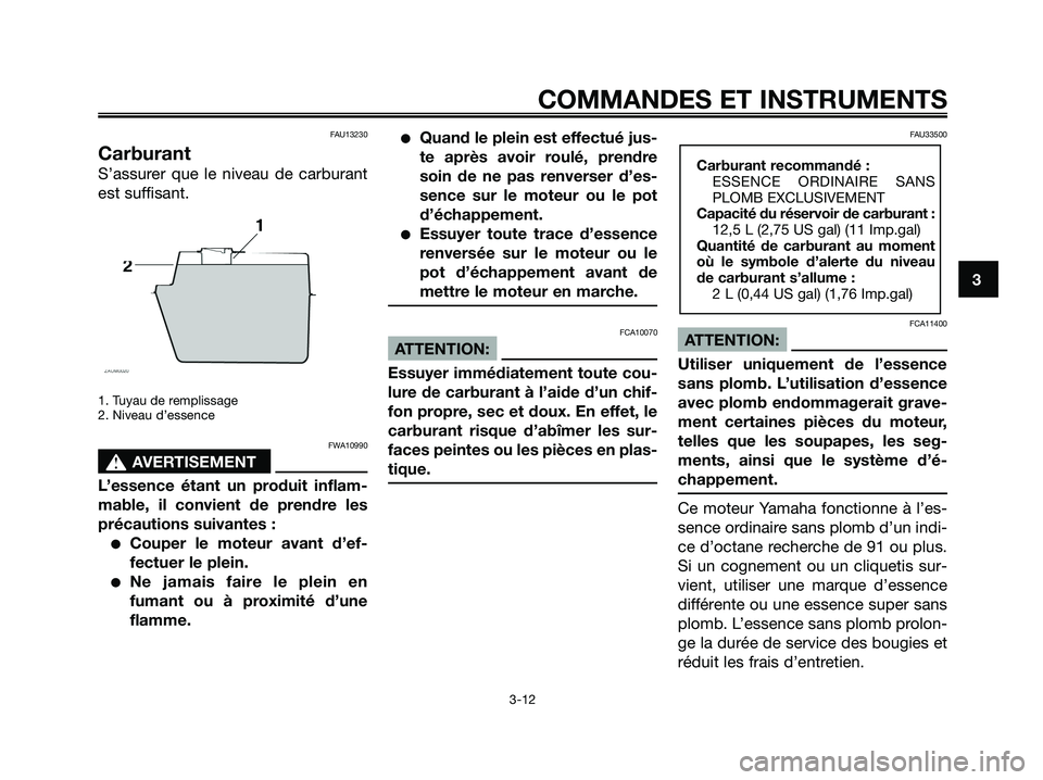 YAMAHA XMAX 125 2007  Notices Demploi (in French) FAU13230
Carburant
S’assurer que le niveau de carburant
est suffisant.
1. Tuyau de remplissage
2. Niveau d’essence
FWA10990
s s
AVERTISEMENT
L’essence étant un produit inflam-
mable, il convien