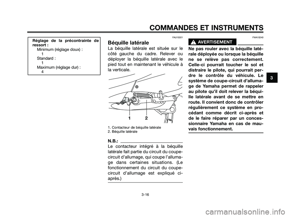 YAMAHA XMAX 125 2007  Notices Demploi (in French) FAU15301
Béquille latérale
La béquille latérale est située sur le
côté gauche du cadre. Relever ou
déployer la béquille latérale avec le
pied tout en maintenant le véhicule à
la verticale.