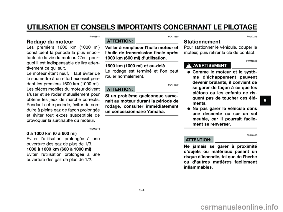 YAMAHA XMAX 125 2007  Notices Demploi (in French) FAU16841
Rodage du moteur
Les premiers 1600 km (1000 mi)
constituent la période la plus impor-
tante de la vie du moteur. C’est pour-
quoi il est indispensable de lire atten-
tivement ce qui suit.
