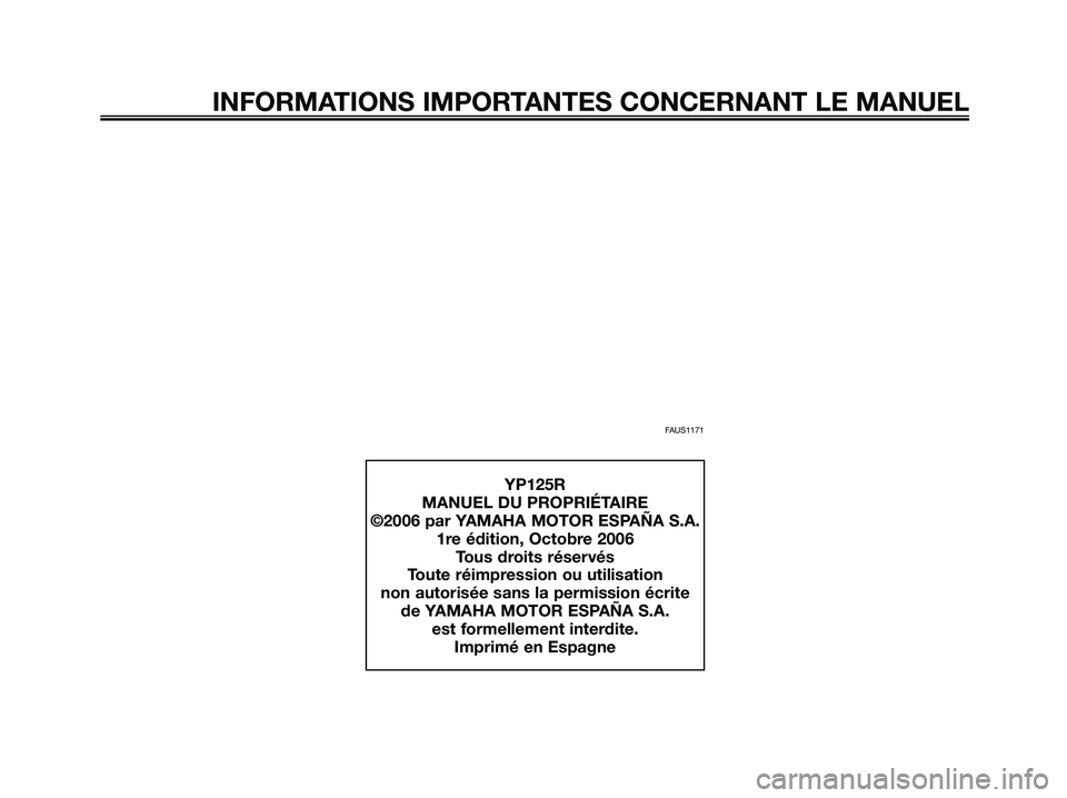 YAMAHA XMAX 125 2007 Notices Demploi (in French) FAUS1171
INFORMATIONS IMPORTANTES CONCERNANT LE MANUEL
YP125R
MANUEL DU PROPRIÉTAIRE
©2006 par YAMAHA MOTOR ESPAÑA S.A.
1re édition, Octobre 2006
Tous droits réservés
Toute réimpression ou util YAMAHA XMAX 125 2007 Notices Demploi (in French) FAUS1171
INFORMATIONS IMPORTANTES CONCERNANT LE MANUEL
YP125R
MANUEL DU PROPRIÉTAIRE
©2006 par YAMAHA MOTOR ESPAÑA S.A.
1re édition, Octobre 2006
Tous droits réservés
Toute réimpression ou util